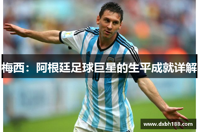 梅西：阿根廷足球巨星的生平成就详解