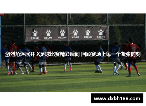 激烈角逐展开 X足球比赛精彩瞬间 回顾赛场上每一个紧张时刻
