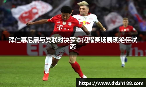 拜仁慕尼黑与曼联对决罗本闪耀赛场展现绝佳状态