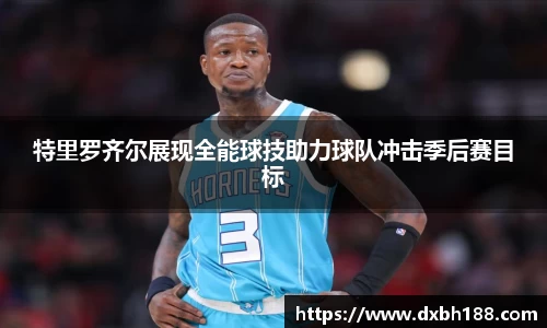 特里罗齐尔展现全能球技助力球队冲击季后赛目标